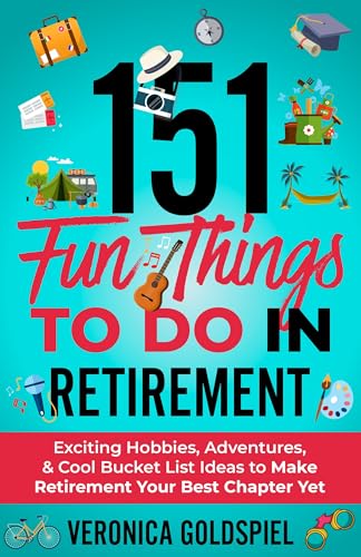 151 Fun Things To Do In Retirement: Exciting Hobbies, Adventures, And Cool Bucket List Ideas To Make Retirement Your Best Chapter Yet (Retirement Series)