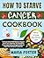 HOW TO STARVE CANCER COOKBOOK: Practical, Nutrient Rich Recipes to Support Cancer Care, Inspired by Jane McClelland Proven Approach for Managing Health and Supporting Well Being Through Diet