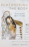 Remembering the Body: Preaching that Affirms Sexuality Remembering the Body: Preaching that Affirms Sexuality