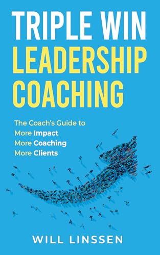 Triple Win Leadership Coaching : The Coach’s Guide to More Impact, More Coaching, and More Clients (Kindle Edition)
