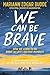 We Can Be Brave: How We Learn to Be Brave in Life's Decisive Moments