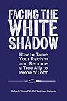 Facing the White Shadow: How to Tame Your Racism and Become a True Ally to People of Color Facing the White Shadow: How to Tame Your Racism and Become a True Ally to People of Color