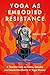 Yoga as Embodied Resistance by Anjali Rao