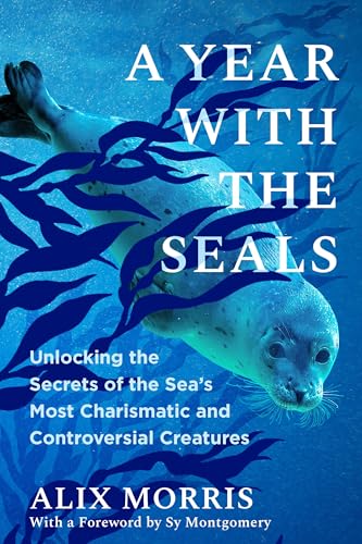 A Year with the Seals: Unlocking the Secrets of the Sea's Most Charismatic and Controversial Creatures (Hardcover)