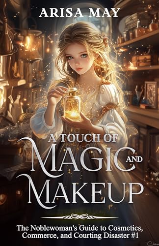 A Touch of Magic and Makeup: A Villainess Reborn Novel (The Noblewoman's Guide to Cosmetics, Commerce, and Courting Disaster Book 1)