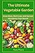 The Ultimate Vegetable Garden: Grow More, Work Less, and Harvest Abundance Year-Round
