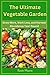 The Ultimate Vegetable Garden: Grow More, Work Less, and Harvest Abundance Year-Round