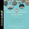 Braving Sorrow Together Lib/E: The Transformative Power of Faith and Community When Life Is Hard