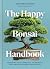 The Happy Bonsai Handbook: ...