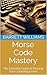 Morse Code Mastery: The Essential Guide to Passing Your Licensing Exams (Mastering Morse Code for HAM Radio Book 12)
