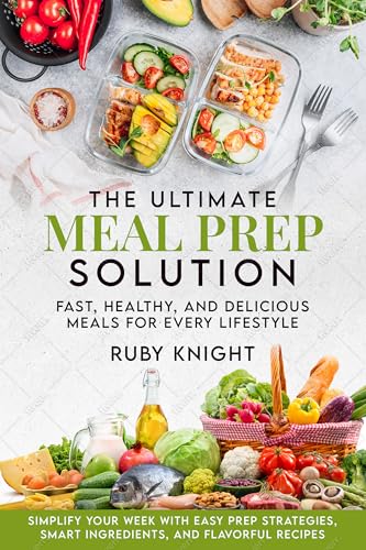 The Ultimate Meal Prep Solution: Fast, Healthy, and Delicious Meals for Every Lifestyle (Kindle Edition)