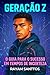 Geração Z: O Guia para o Su...