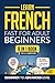 Learn French Fast for Adult Beginners: 8-in-1 Workbook: From Beginner to Advanced: 15-Minute Daily Lessons and Exercises, Short Stories, Plus a Rich Vocabulary Collection (Easy French)