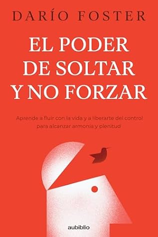 El poder de soltar y no forzar: Aprende a fluir con la vida y a liberarte del control para alcanzar armonía y plenitud (Spanish Edition)