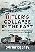 Hitler's Collapse in the East: A New Analysis of the Catastrophic Campaigns of 1944
