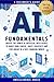 AI Fundamentals - A Beginner’s Guide: Unlock the Power of Artificial Intelligence to Boost Your Career, Ignite Creativity and Stay Ahead in a Fast-Changing World