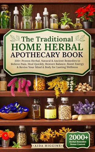 The Traditional Home Herbal Apothecary: 300+ Proven Herbal, Natural & Ancient Remedies to Relieve Pain, Heal Quickly, Restore Balance, Boost Energy & Revive ... Wellness (The Herbalist’s Library Book 1)