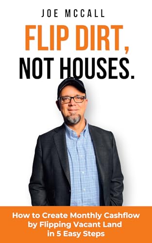Flip Dirt, Not Houses: How to Create Monthly Cashflow by Flipping Vacant Land in 5 Easy Steps (Kindle Edition)