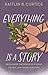 Everything Is a Story by Kaitlin B. Curtice
