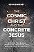 The Cosmic Christ and the Concrete Jesus by Kevin Sweeney
