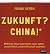 Zukunft? China!: Wie die neue Supermacht unser Leben, unsere Politik, unsere Wirtschaft verändert