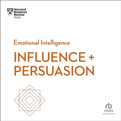 Influence and Persuasion (The HBR Emotional Intelligence Series)