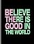 Believe There Is Good In Th...