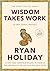 Wisdom Takes Work: Learn. Apply. Repeat. (The Stoic Virtues Series)
