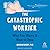 The Catastrophic Worrier: Why You Worry and How to Stop