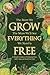 The More We Grow The More We'll See Everything We Need Is Free: A Simple Guide to Growing Free, 100% Natural Food for Life