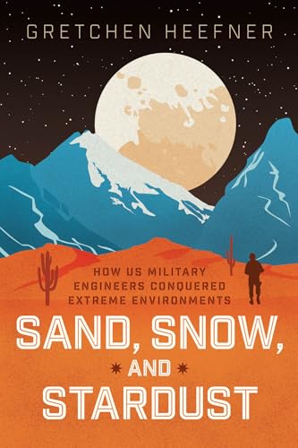 Sand, Snow, and Stardust: How US Military Engineers Conquered Extreme Environments (Hardcover)