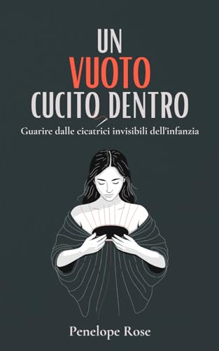 Un Vuoto Cucito Dentro: Guarire dalle Cicatrici Invisibili dell'Infanzia (Italian Edition)