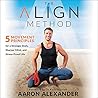 The Align Method: 5 Movement Principles for a Stronger Body, a Sharper Mind, and a Pain Free Life