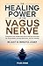 The Healing Power of The Vagus Nerve: Transform Your Health with Quick and Easy Exercises for Stress Relief, Anxiety Reduction, and Gut Healing in Just 10 Minutes a Day