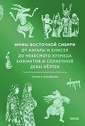 Мифы Восточной Сибири: от Ангары и Енисея до небесного кузнеца Божинтоя и солнечной девы Нелтек