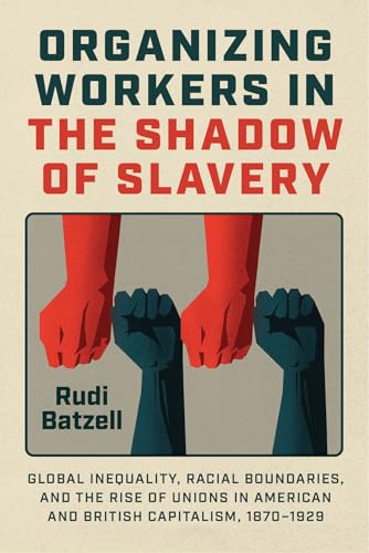 Organizing Workers in the Shadow of Slavery: Global Inequality, Racial Boundaries, and the Rise of Unions in American and British Capitalism, 1870–1929 (Paperback)