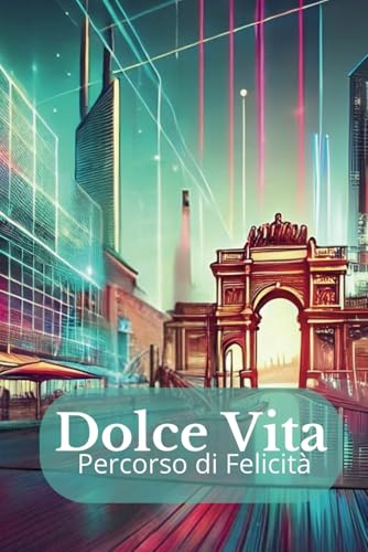 La Dolce Vita: Percorso di Felicità | Trasforma la Tua Vita con la Saggezza Italiana.: Scopri i Segreti per Vivere Felici, Ridurre lo Stress e Migliorare la Qualità della Vita. (Italian Edition)