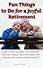 Fun Things to Do for a Joyful Retirement: Create a smart, enjoyable, and fulfilling life within your budget. Stay active, explore new interests, and cultivate a vibrant social life (Retirement Gift)