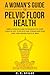 A Woman's Guide for Pelvic Floor Health: Simple Exercises and Techniques for Every Stage of Life, To Relieve Pain, Strengthen Your Core, and Provide Peace of Mind