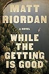 While the Getting Is Good by Matt Riordan