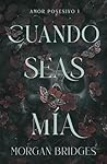 Cuando seas mía by Morgan Bridges
