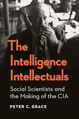 The Intelligence Intellectuals: Social Scientists and the Making of the CIA