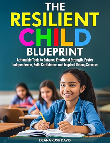 The Resilient Child Blueprint: Actionable Tools to Enhance Emotional Strength Foster Independence Build Confidence and Inspire Lifelong Success (Kindle Edition)