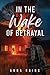 In the Wake of Betrayal by Anna Rains