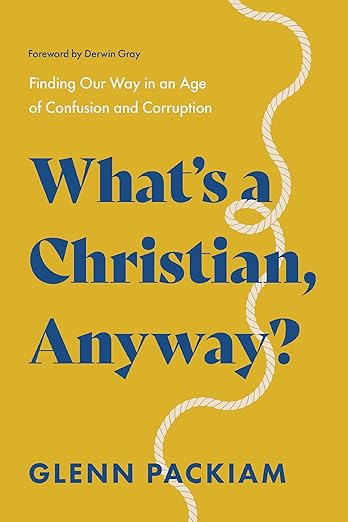 What's a Christian, Anyway?: Finding Our Way in an Age of Confusion and Corruption