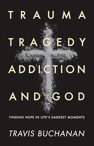 Trauma, Tragedy, Addiction, and God: Finding Hope in Life’s Darkest Moments (Kindle Edition)