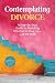 Contemplating Divorce:: A Step-by-Step Guide to Deciding Whether to Stay, Go...Or Do Both
