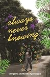 Always Never Knowing by Georgiana Quintanilla Tyqui...