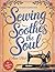 Sewing Soothes the Soul - D...