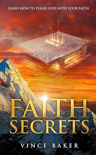 Faith Secrets: Learn How to Please God With Your Faith (Kindle Edition)